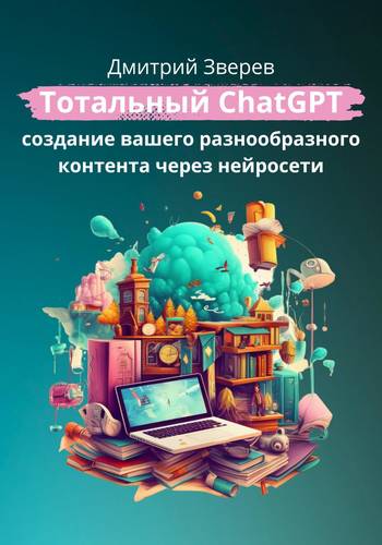 Обложка книги Тотальный ChatGPT – создание вашего разнообразного контента через нейросети