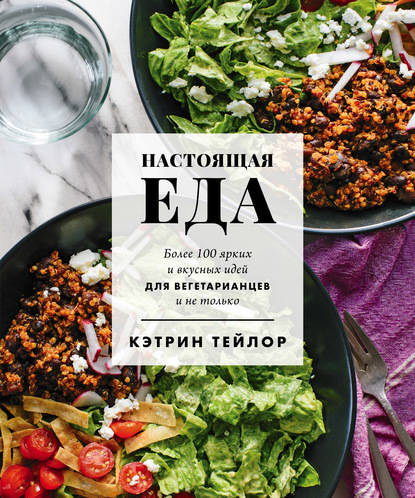 Обложка книги Настоящая еда. Более 100 ярких и вкусных идей для вегетарианцев и не только