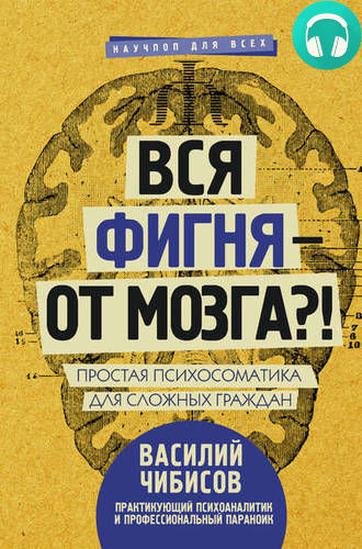 Обложка книги Вся фигня – от мозга?! Простая психосоматика для сложных граждан