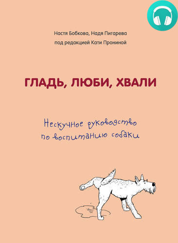 Обложка книги Гладь, люби, хвали: нескучное руководство по воспитанию собаки