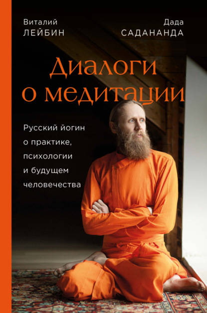 Обложка книги Диалоги о медитации. Русский йогин о практике, психологии и будущем человечества