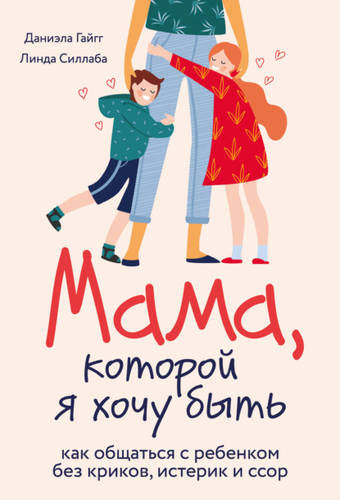 Обложка книги Мама, которой я хочу быть. Как общаться с ребенком без криков, истерик и ссор