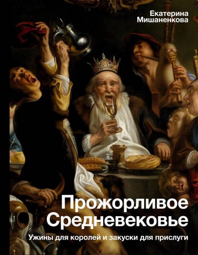 Обложка Прожорливое Средневековье. Ужины для королей и закуски для прислуги