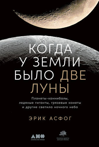 Обложка книги Когда у Земли было две Луны. Планеты-каннибалы, ледяные гиганты, грязевые кометы и другие светила ночного неба