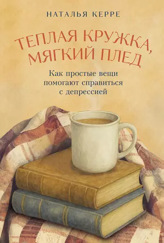 Обложка книги Теплая кружка, мягкий плед: Как простые вещи помогают справиться с депрессией