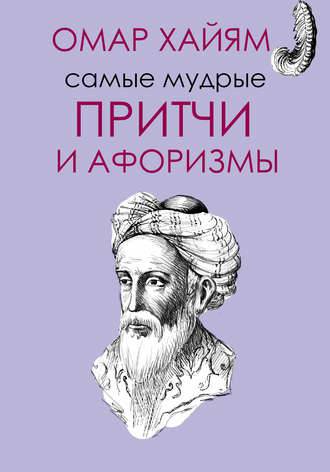 Обложка книги Самые мудрые притчи и афоризмы Омара Хайяма
