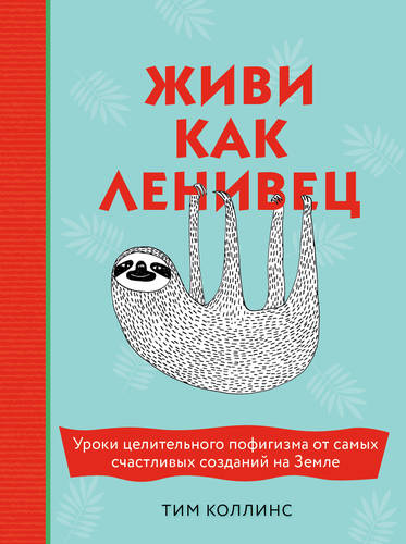 Обложка книги Живи как ленивец. Уроки целительного пофигизма от самых счастливых созданий на Земле
