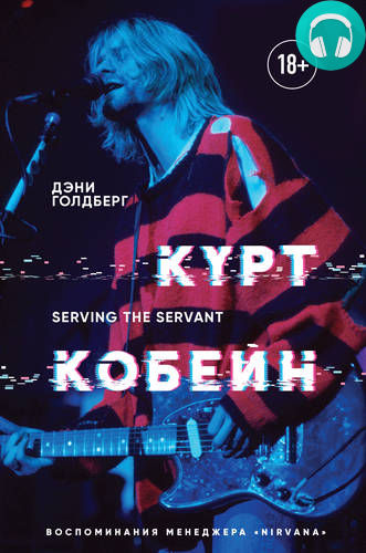 Обложка книги Курт Кобейн. Serving the Servant. Воспоминания менеджера «Nirvana»